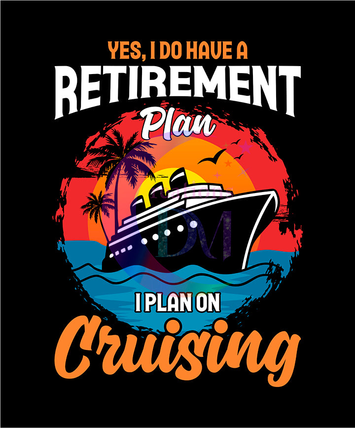 CRUISE - FAMILY VACATION - yes I do have a retirement plan , I plan on cruising