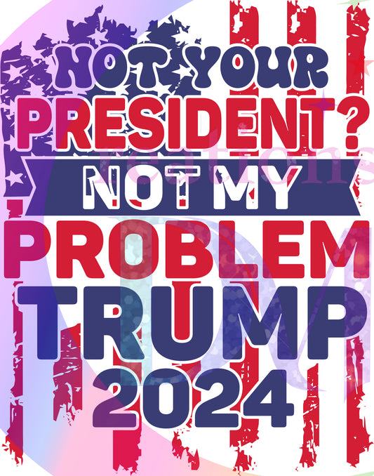 2024 Election - trump - not your president? not my problem trump 2024